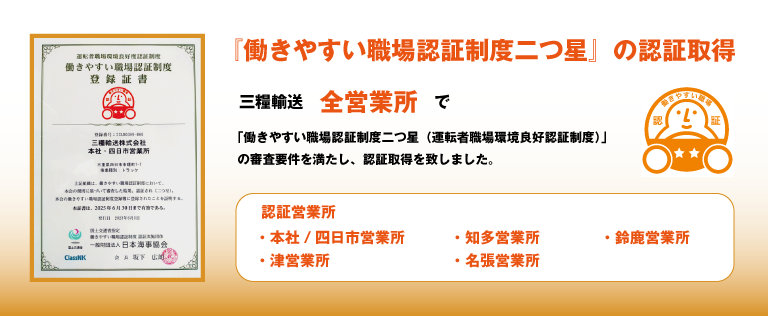 「働きやすい職場認証制度2つ星」の認証取得　三糧輸送 全営業所 で「働きやすい職場認証制度（運転者職場環境両行認証制度）」の審査要件を満たし、認証取得を致しました。